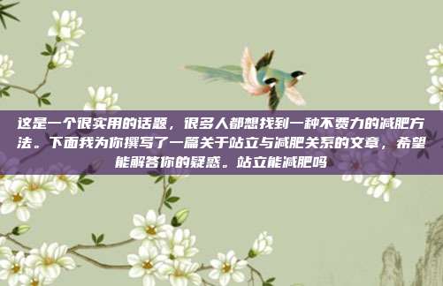 这是一个很实用的话题，很多人都想找到一种不费力的减肥方法。下面我为你撰写了一篇关于站立与减肥关系的文章，希望能解答你的疑惑。站立能减肥吗