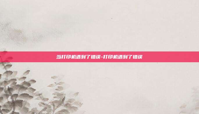当打印机遇到了错误-打印机遇到了错误