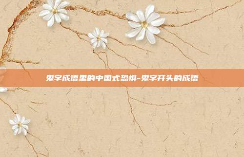 鬼字成语里的中国式恐惧-鬼字开头的成语