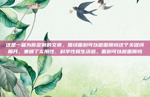 这是一篇为你定制的文章，围绕面粉可以做面膜吗这个关键词展开，兼顾了实用性、科学性和生活感。面粉可以做面膜吗