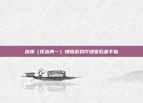 选项（任选其一）悟饭游戏厅绿宝石金手指