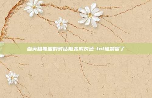 当英雄联盟的对话框变成灰色-lol被禁言了