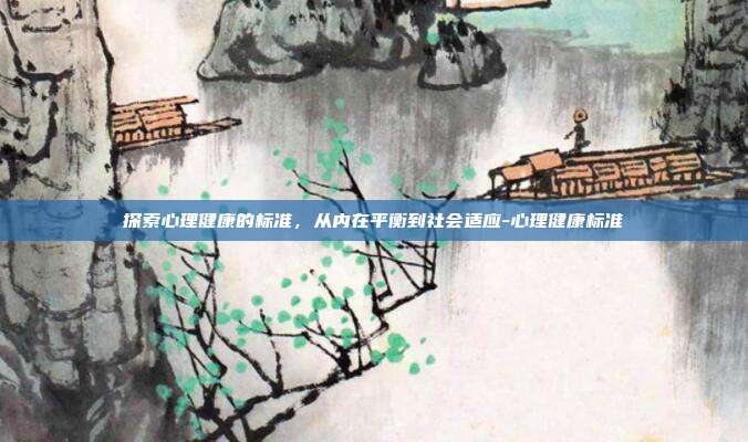 探索心理健康的标准，从内在平衡到社会适应-心理健康标准