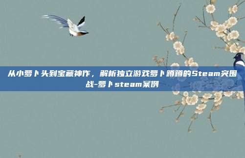 从小萝卜头到宝藏神作，解析独立游戏萝卜蹲蹲的Steam突围战-萝卜steam案例