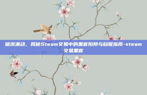 暗流涌动，揭秘Steam交易中的黑客陷阱与自保指南-steam交易黑客