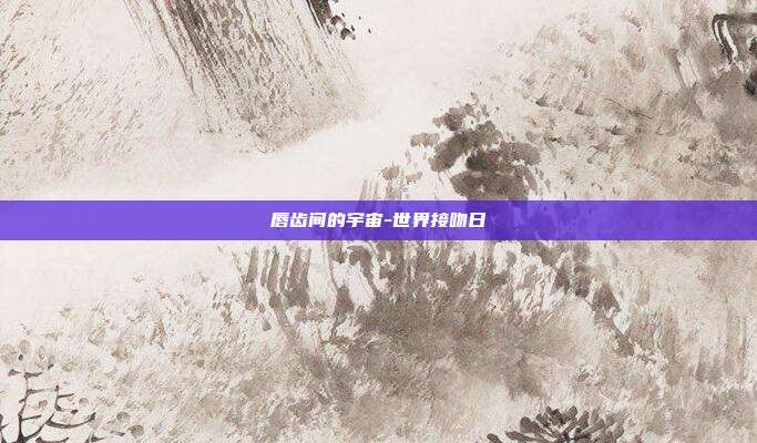 唇齿间的宇宙-世界接吻日