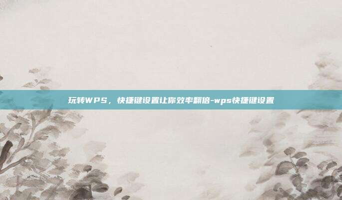 玩转WPS，快捷键设置让你效率翻倍-wps快捷键设置
