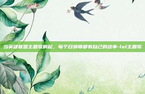 当英雄联盟主题歌响起，每个召唤师都有自己的故事-lol主题歌