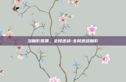 当魅影笼罩，全民逆战-全民逆战魅影