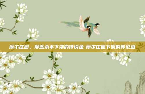 摩尔庄园，那些永不下架的传说鱼-摩尔庄园下架的传说鱼