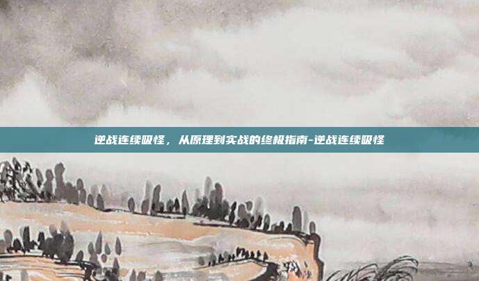 逆战连续吸怪，从原理到实战的终极指南-逆战连续吸怪