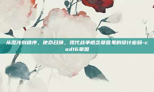 从混沌到秩序，使命召唤，现代战争概念草图里的设计密码-cod16草图