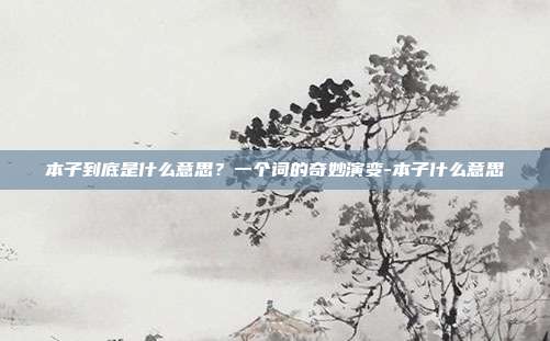 本子到底是什么意思?一个词的奇妙演变-本子什么意思