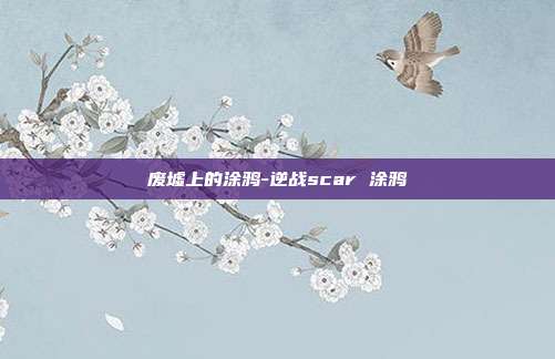 废墟上的涂鸦-逆战scar 涂鸦