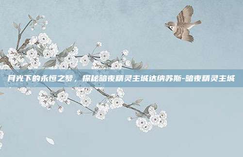 月光下的永恒之梦，探秘暗夜精灵主城达纳苏斯-暗夜精灵主城