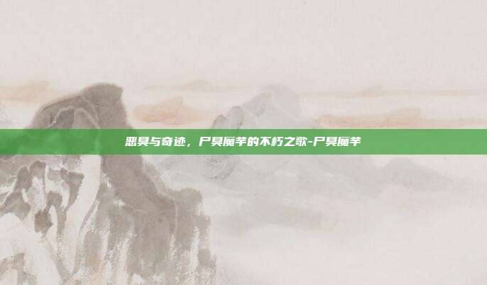 恶臭与奇迹,尸臭魔芋的不朽之歌-尸臭魔芋