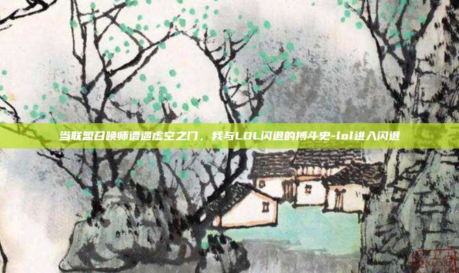 当联盟召唤师遭遇虚空之门，我与LOL闪退的搏斗史-lol进入闪退