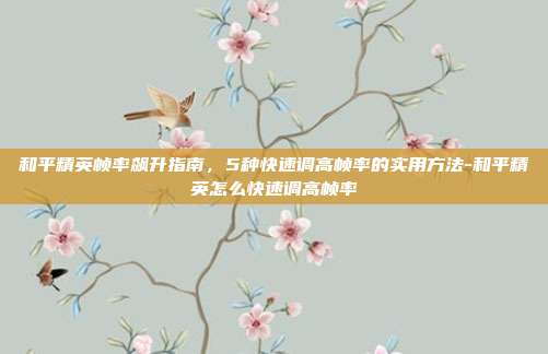 和平精英帧率飙升指南，5种快速调高帧率的实用方法-和平精英怎么快速调高帧率