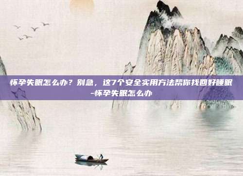 怀孕失眠怎么办?别急,这7个安全实用方法帮你找回好睡眠-怀孕失眠怎么办