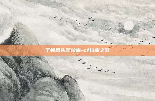 子弹尽头是拉库-cf拉库之歌