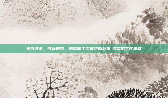 岁月流金，杏林春暖，河南职工医学院的故事-河南职工医学院