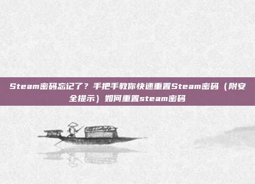 Steam密码忘记了？手把手教你快速重置Steam密码（附安全提示）如何重置steam密码