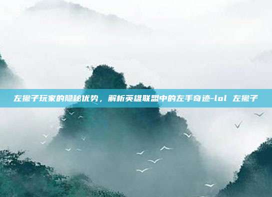 左撇子玩家的隐秘优势，解析英雄联盟中的左手奇迹-lol 左撇子
