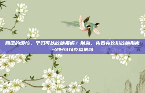 甜蜜的烦恼，孕妇可以吃糖果吗？别急，先看完这份吃糖指南-孕妇可以吃糖果吗