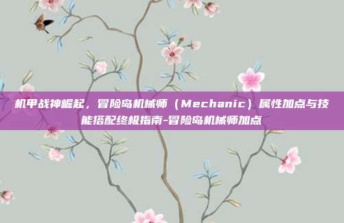 机甲战神崛起，冒险岛机械师（Mechanic）属性加点与技能搭配终极指南-冒险岛机械师加点