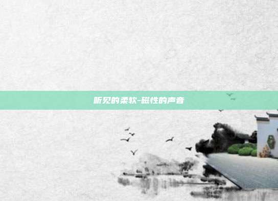 听见的柔软-磁性的声音