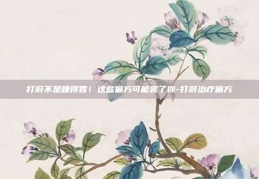 打鼾不是睡得香！这些偏方可能害了你-打鼾治疗偏方