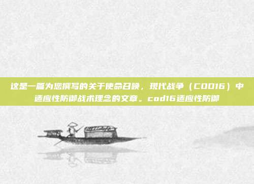 这是一篇为您撰写的关于使命召唤，现代战争（COD16）中适应性防御战术理念的文章。cod16适应性防御