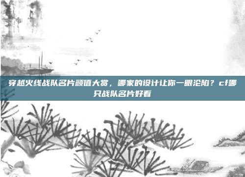 穿越火线战队名片颜值大赏，哪家的设计让你一眼沦陷？cf哪只战队名片好看