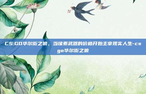 CS:GO华尔街之狼，当像素武器的价格开始主宰现实人生-csgo华尔街之狼