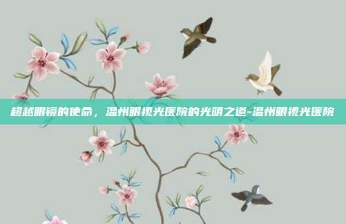 超越眼镜的使命,温州眼视光医院的光明之道-温州眼视光医院
