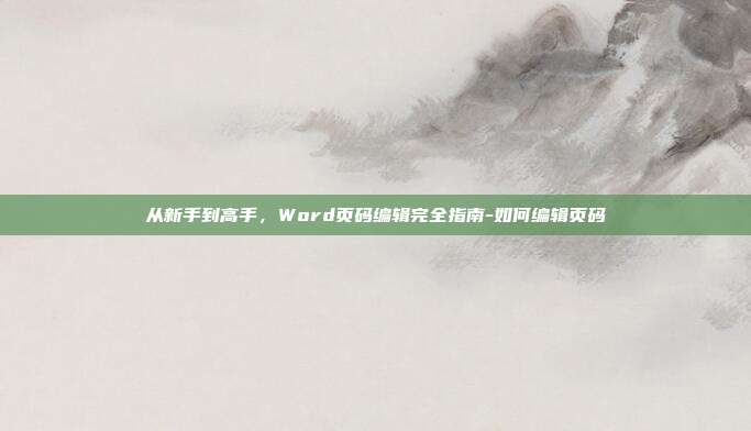 从新手到高手,Word页码编辑完全指南-如何编辑页码