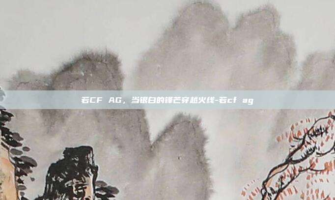 若CF AG，当银白的锋芒穿越火线-若cf ag