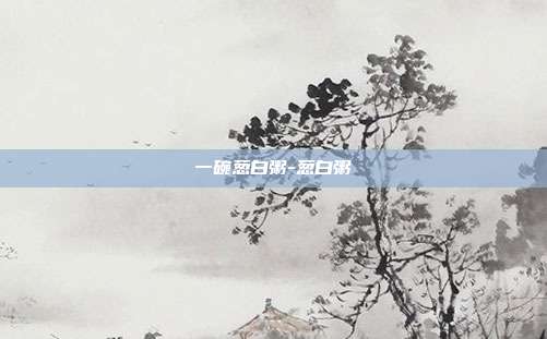 一碗葱白粥-葱白粥