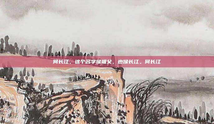 何长江，这个名字像祖父，也像长江。何长江