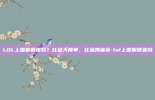 LOL上国服很难吗？比登天简单，比深蹲痛苦-lol上国服很难吗