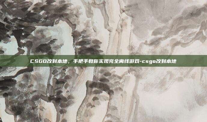 CSGO改到本地，手把手教你实现完全离线游戏-csgo改到本地