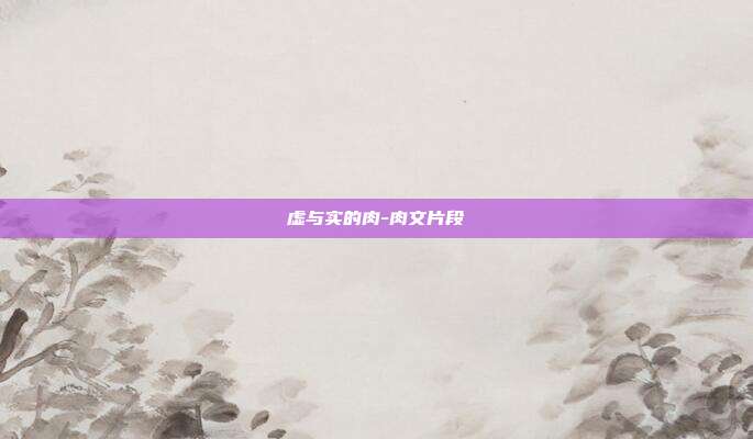 虚与实的肉-肉文片段