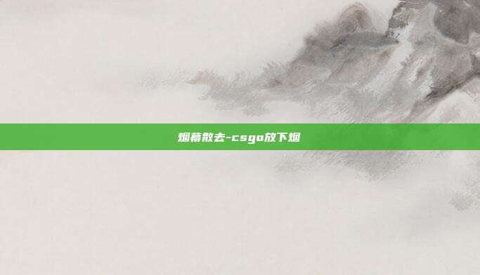 烟幕散去-csgo放下烟
