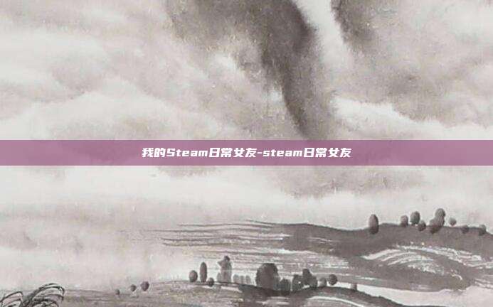 我的Steam日常女友-steam日常女友