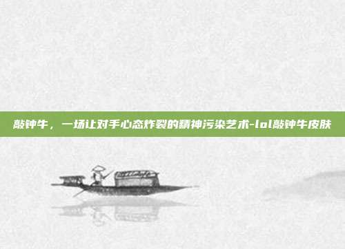 敲钟牛，一场让对手心态炸裂的精神污染艺术-lol敲钟牛皮肤