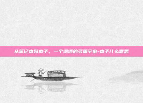 从笔记本到本子,一个词语的多重宇宙-本子什么意思