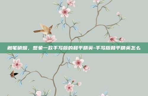 触笔硝烟，想象一款手写版的和平精英-手写版和平精英怎么