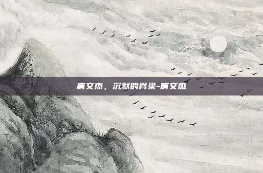唐文杰，沉默的脊梁-唐文杰