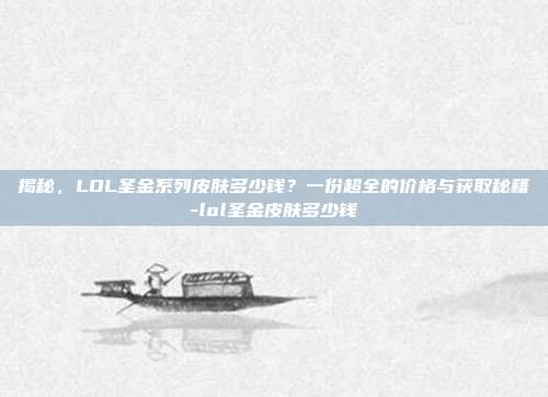 揭秘，LOL圣金系列皮肤多少钱？一份超全的价格与获取秘籍-lol圣金皮肤多少钱