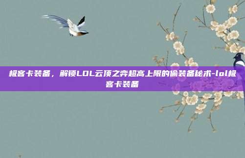 极客卡装备，解锁LOL云顶之弈超高上限的偷装备秘术-lol极客卡装备